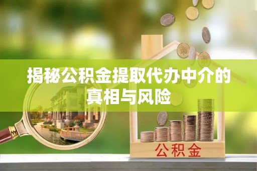 同安揭秘公积金提取代办中介的真相与风险