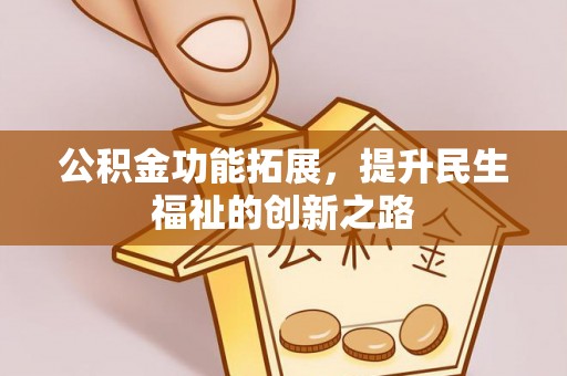 同安公积金功能拓展，提升民生福祉的创新之路