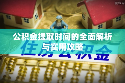 同安公积金提取时间的全面解析与实用攻略