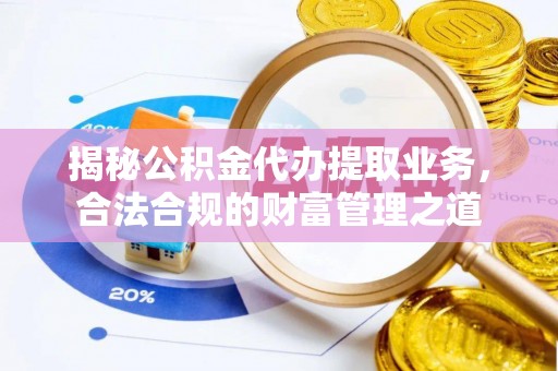 同安揭秘公积金代办提取业务，合法合规的财富管理之道