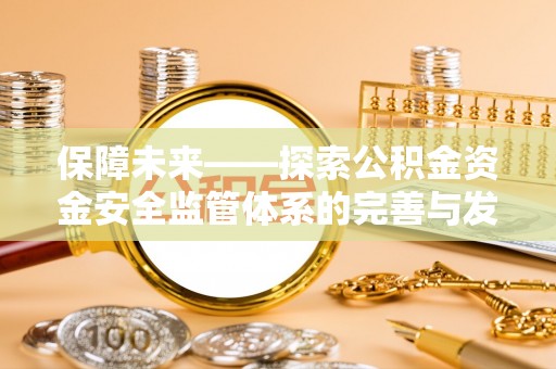同安保障未来——探索公积金资金安全监管体系的完善与发展