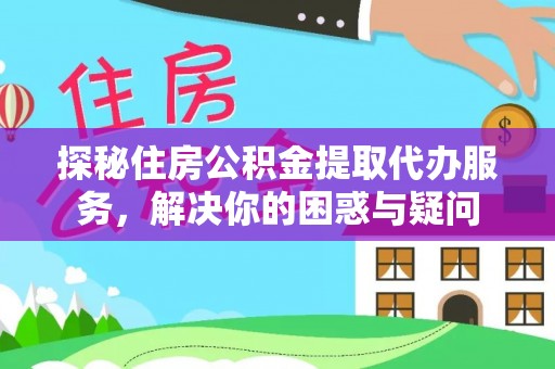 同安探秘住房公积金提取代办服务，解决你的困惑与疑问