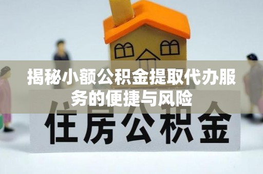 同安揭秘小额公积金提取代办服务的便捷与风险