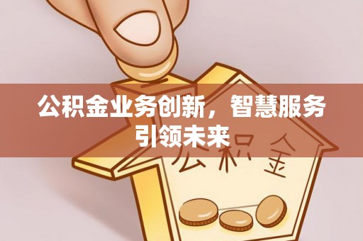 同安公积金业务创新，智慧服务引领未来