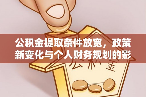 同安公积金提取条件放宽，政策新变化与个人财务规划的影响