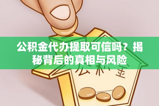 同安公积金代办提取可信吗？揭秘背后的真相与风险