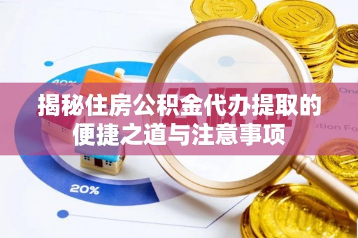同安揭秘住房公积金代办提取的便捷之道与注意事项