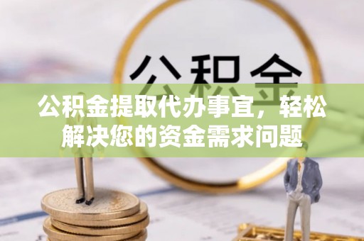 同安公积金提取代办事宜，轻松解决您的资金需求问题