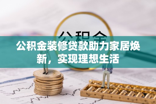 同安公积金装修贷款助力家居焕新，实现理想生活