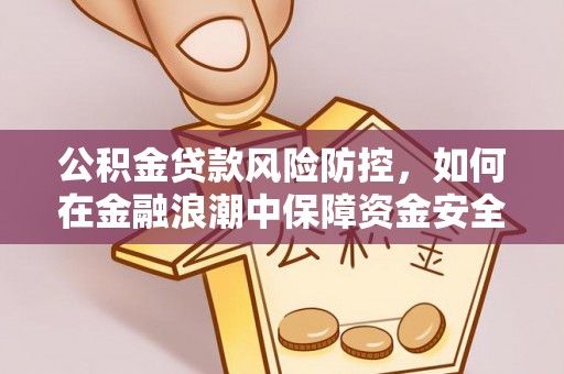 同安公积金贷款风险防控，如何在金融浪潮中保障资金安全