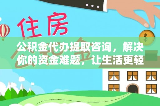 同安公积金代办提取咨询，解决你的资金难题，让生活更轻松