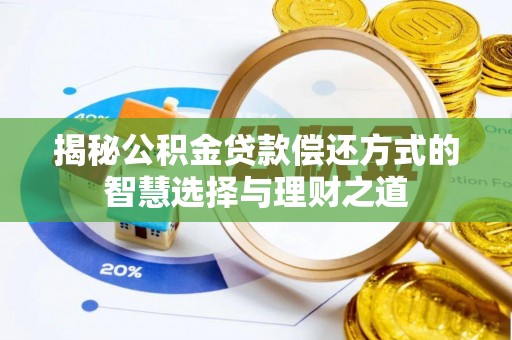 同安揭秘公积金贷款偿还方式的智慧选择与理财之道
