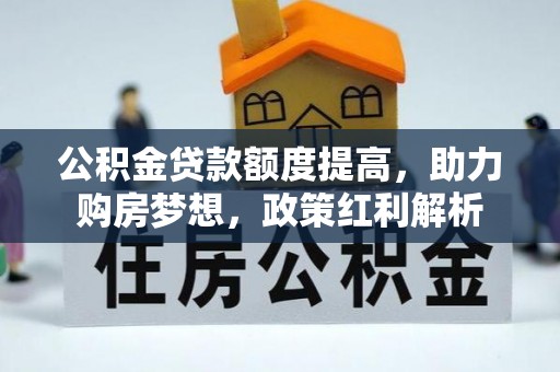 同安公积金贷款额度提高，助力购房梦想，政策红利解析