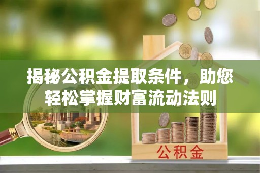 同安揭秘公积金提取条件，助您轻松掌握财富流动法则