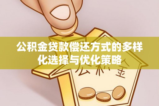 同安公积金贷款偿还方式的多样化选择与优化策略
