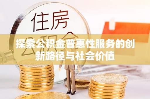 同安探索公积金普惠性服务的创新路径与社会价值