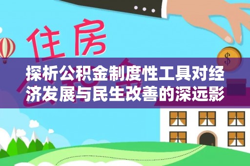 同安探析公积金制度性工具对经济发展与民生改善的深远影响