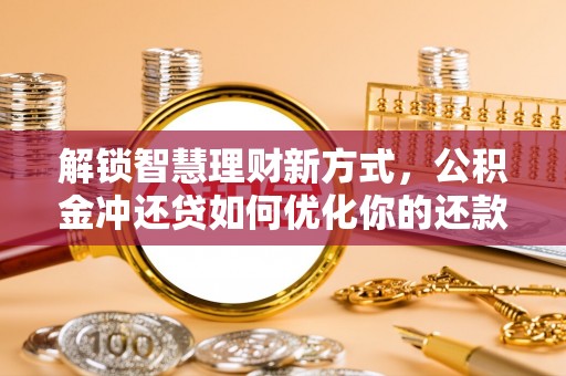 同安解锁智慧理财新方式，公积金冲还贷如何优化你的还款计划