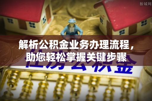 同安解析公积金业务办理流程，助您轻松掌握关键步骤