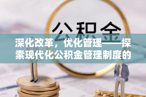 同安深化改革，优化管理——探索现代化公积金管理制度的实践与未来