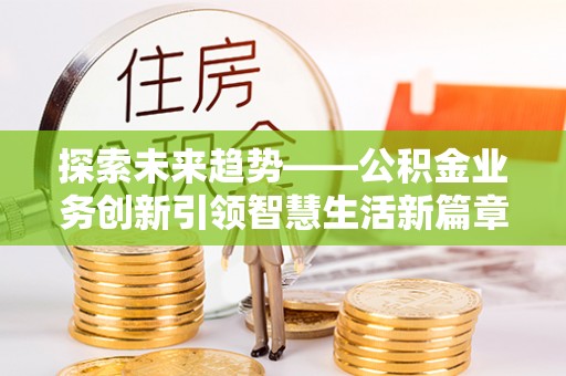 同安探索未来趋势——公积金业务创新引领智慧生活新篇章