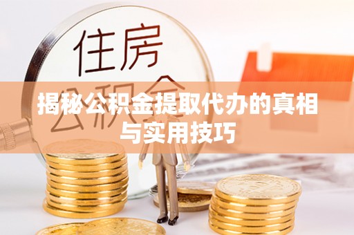 同安揭秘公积金提取代办的真相与实用技巧