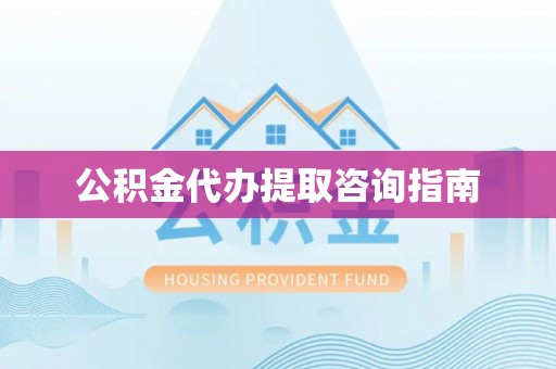 同安公积金代办提取咨询指南