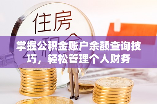 同安掌握公积金账户余额查询技巧，轻松管理个人财务