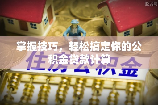 同安掌握技巧，轻松搞定你的公积金贷款计算