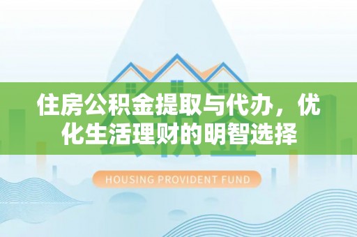 同安住房公积金提取与代办，优化生活理财的明智选择