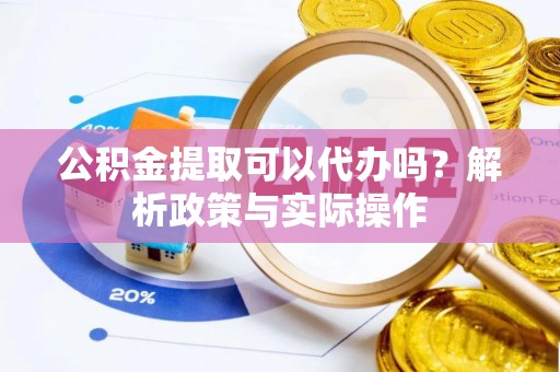 同安公积金提取可以代办吗？解析政策与实际操作