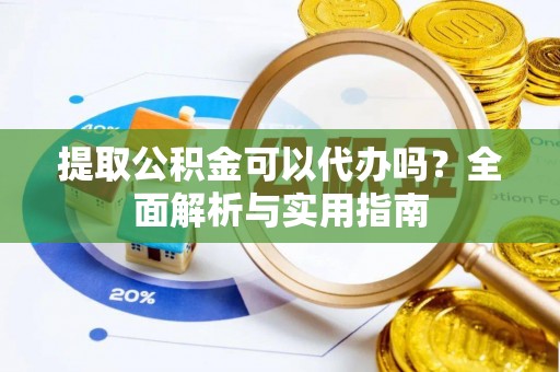 同安提取公积金可以代办吗？全面解析与实用指南