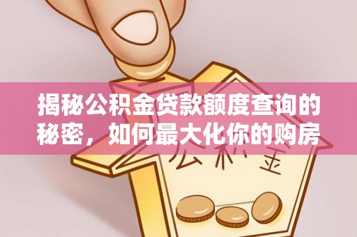 同安揭秘公积金贷款额度查询的秘密，如何最大化你的购房资金？