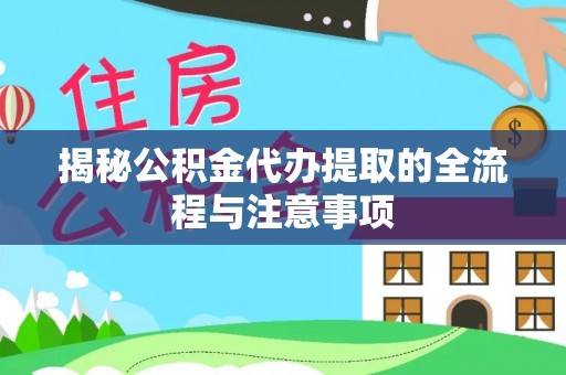 同安揭秘公积金代办提取的全流程与注意事项