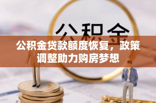 同安公积金贷款额度恢复，政策调整助力购房梦想