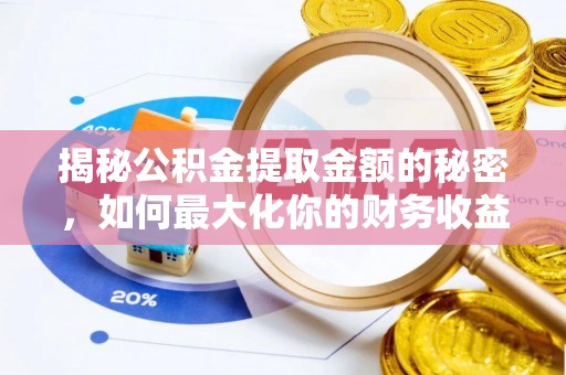同安揭秘公积金提取金额的秘密，如何最大化你的财务收益