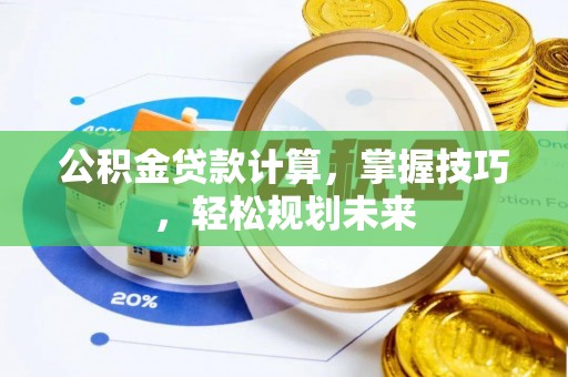 同安公积金贷款计算，掌握技巧，轻松规划未来