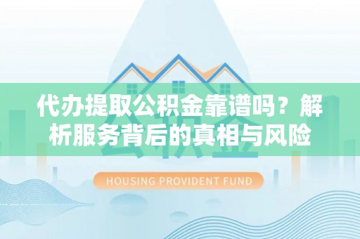 同安代办提取公积金靠谱吗？解析服务背后的真相与风险