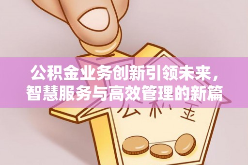 同安公积金业务创新引领未来，智慧服务与高效管理的新篇章
