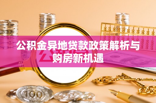 同安公积金异地贷款政策解析与购房新机遇