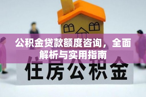 同安公积金贷款额度咨询，全面解析与实用指南