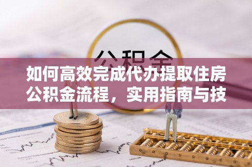 同安如何高效完成代办提取住房公积金流程，实用指南与技巧
