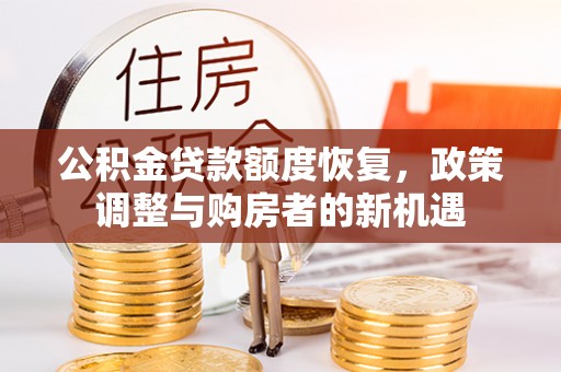 同安公积金贷款额度恢复，政策调整与购房者的新机遇