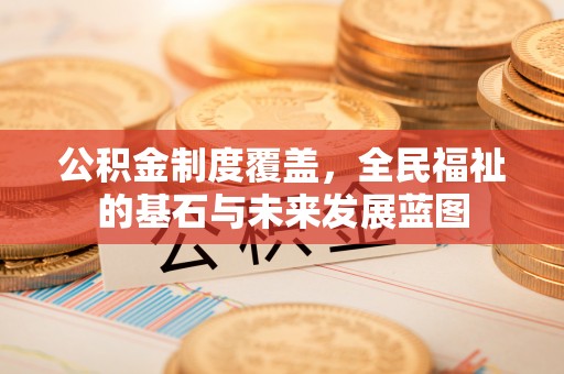 同安公积金制度覆盖，全民福祉的基石与未来发展蓝图
