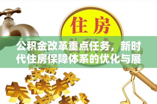 同安公积金改革重点任务，新时代住房保障体系的优化与展望