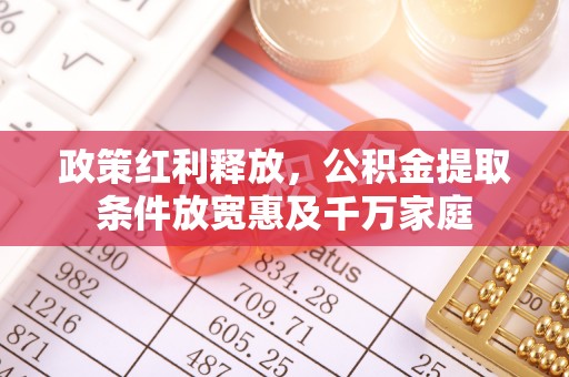 同安政策红利释放，公积金提取条件放宽惠及千万家庭