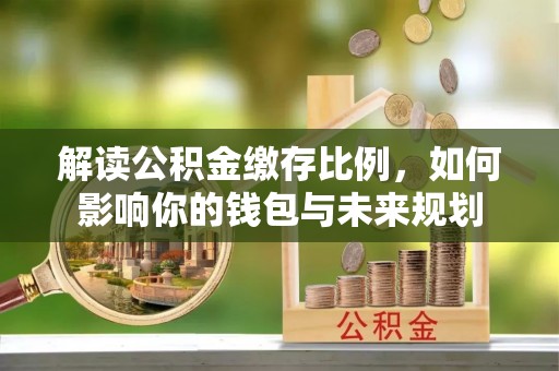 同安解读公积金缴存比例，如何影响你的钱包与未来规划