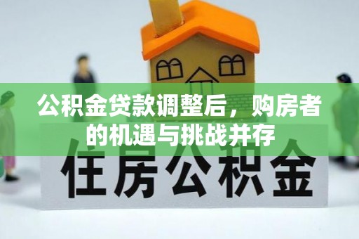 同安公积金贷款调整后，购房者的机遇与挑战并存