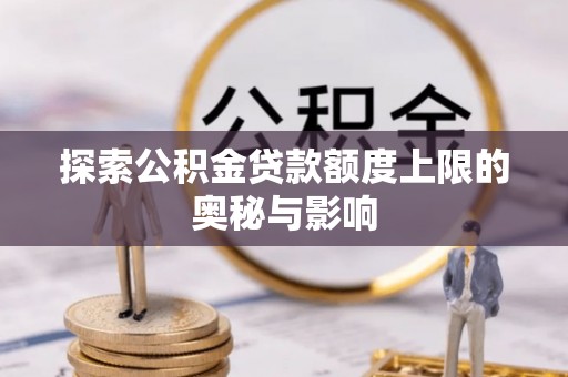 同安探索公积金贷款额度上限的奥秘与影响
