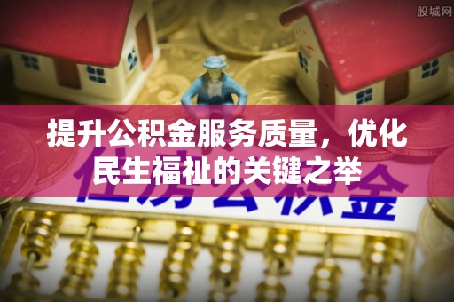 同安提升公积金服务质量，优化民生福祉的关键之举